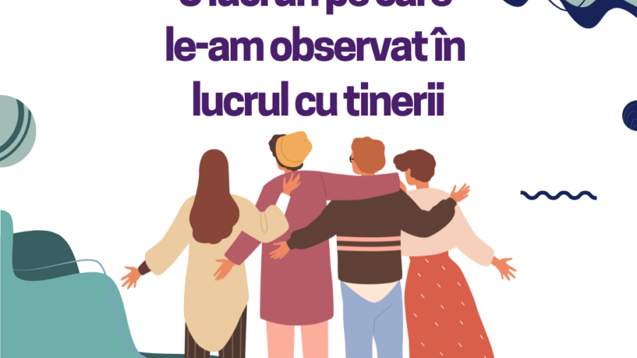 5 lucruri pe care le-am observat in lucrul cu tinerii
